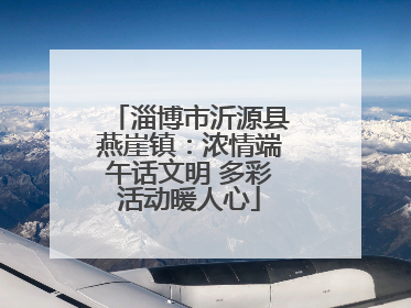 淄博市沂源县燕崖镇：浓情端午话文明 多彩活动暖人心