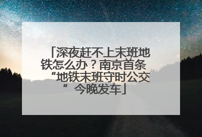 深夜赶不上末班地铁怎么办？南京首条“地铁末班守时公交”今晚发车