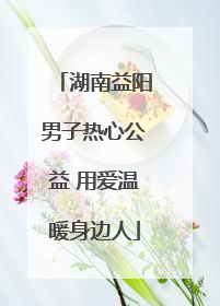 湖南益阳男子热心公益 用爱温暖身边人