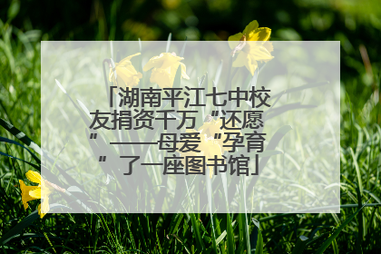 湖南平江七中校友捐资千万“还愿”——母爱“孕育”了一座图书馆