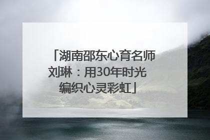 湖南邵东心育名师刘琳：用30年时光编织心灵彩虹