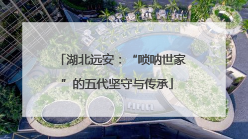 湖北远安：“唢呐世家”的五代坚守与传承