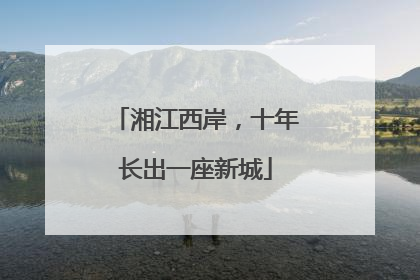 湘江西岸，十年长出一座新城