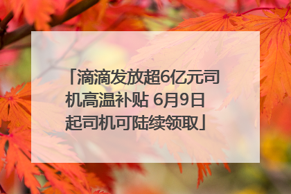 滴滴发放超6亿元司机高温补贴 6月9日起司机可陆续领取
