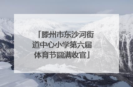 滕州市东沙河街道中心小学第六届体育节圆满收官