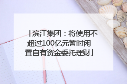 滨江集团：将使用不超过100亿元暂时闲置自有资金委托理财
