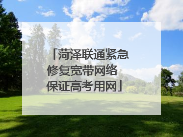 菏泽联通紧急修复宽带网络 保证高考用网