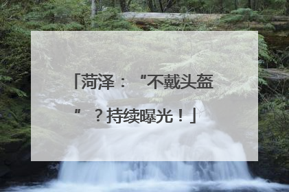 菏泽：“不戴头盔”？持续曝光！