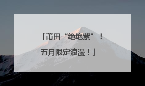 莆田“绝绝紫”！五月限定浪漫！