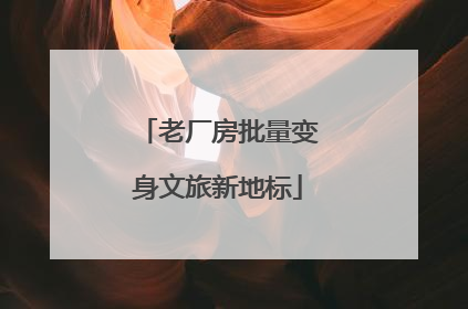 老厂房批量变身文旅新地标