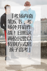 考场内奋笔疾书，考场外并肩作战！日照这两位民警以特别方式陪孩子高考