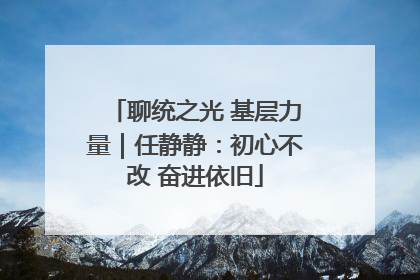 聊统之光 基层力量｜任静静：初心不改 奋进依旧
