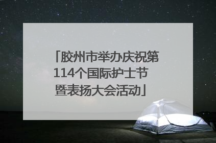 胶州市举办庆祝第114个国际护士节暨表扬大会活动