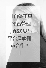 自备工具+平台管理，配送员与平台是雇佣or合作？