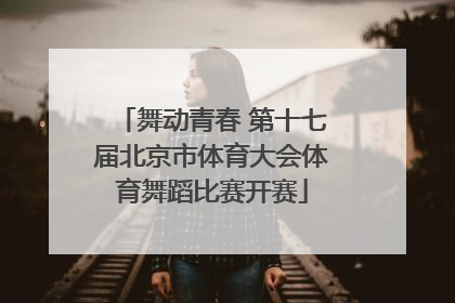 舞动青春 第十七届北京市体育大会体育舞蹈比赛开赛