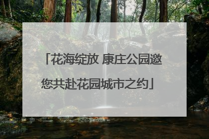 花海绽放 康庄公园邀您共赴花园城市之约