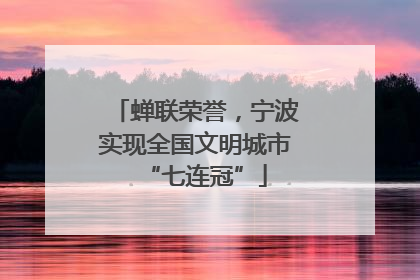 蝉联荣誉，宁波实现全国文明城市“七连冠”