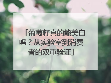 葡萄籽真的能美白吗？从实验室到消费者的双重验证