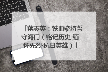蒋志英：铁血骁将誓守海门（铭记历史 缅怀先烈·抗日英雄）