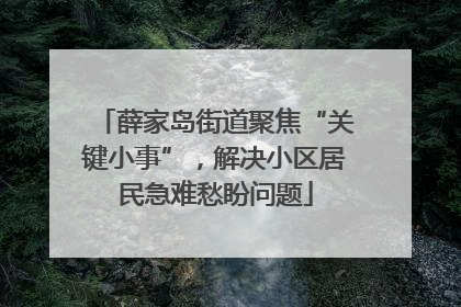 薛家岛街道聚焦“关键小事”，解决小区居民急难愁盼问题