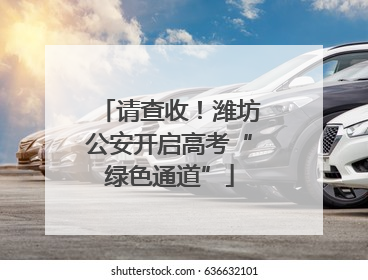 请查收！潍坊公安开启高考“绿色通道”