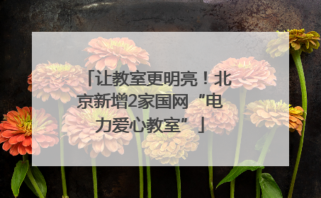 让教室更明亮！北京新增2家国网“电力爱心教室”