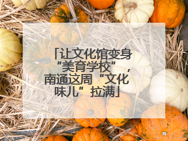 让文化馆变身“美育学校”，南通这周“文化味儿”拉满