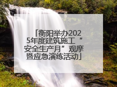 衡阳举办2025年度建筑施工“安全生产月”观摩暨应急演练活动