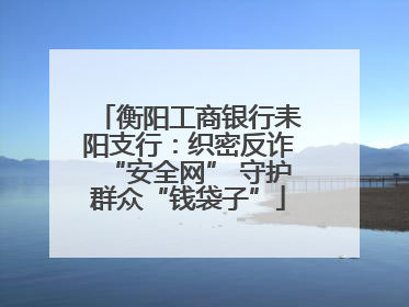 衡阳工商银行耒阳支行：织密反诈“安全网” 守护群众“钱袋子”
