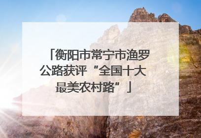 衡阳市常宁市渔罗公路获评“全国十大最美农村路”