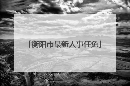 衡阳市最新人事任免