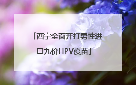 西宁全面开打男性进口九价HPV疫苗