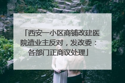 西安一小区商铺改建医院遭业主反对，发改委：各部门正商议处理