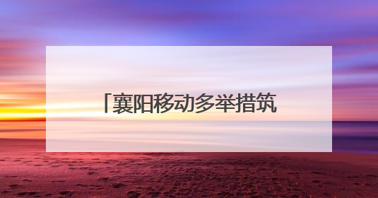 襄阳移动多举措筑牢安全生产防线