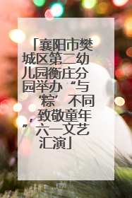 襄阳市樊城区第二幼儿园衡庄分园举办“与‘粽’不同，致敬童年”六一文艺汇演