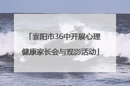 襄阳市36中开展心理健康家长会与观影活动