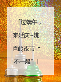 过端午，来延庆~姚官岭夜市“不一般”