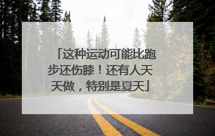 这种运动可能比跑步还伤膝！还有人天天做，特别是夏天