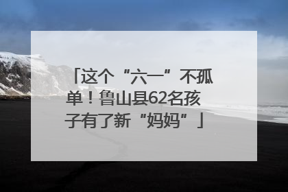 这个“六一”不孤单！鲁山县62名孩子有了新“妈妈”