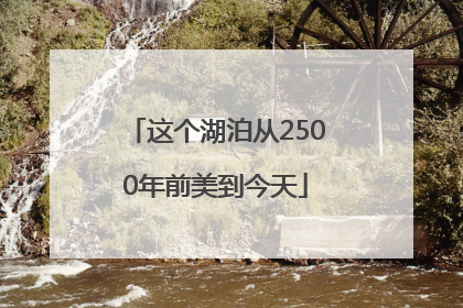 这个湖泊从2500年前美到今天