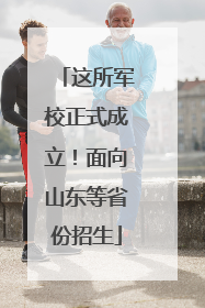 这所军校正式成立！面向山东等省份招生