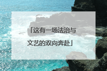 这有一场法治与文艺的双向奔赴