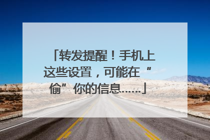 转发提醒！手机上这些设置，可能在“偷”你的信息……