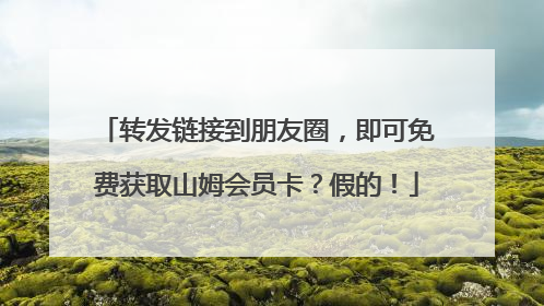 转发链接到朋友圈，即可免费获取山姆会员卡？假的！
