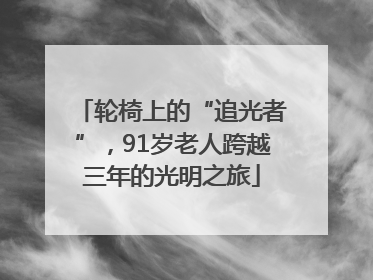 轮椅上的“追光者”，91岁老人跨越三年的光明之旅