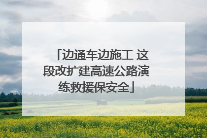 边通车边施工 这段改扩建高速公路演练救援保安全
