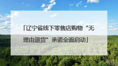 辽宁省线下零售店购物“无理由退货”承诺全面启动