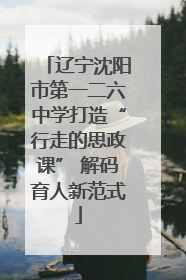 辽宁沈阳市第一二六中学打造“行走的思政课” 解码育人新范式