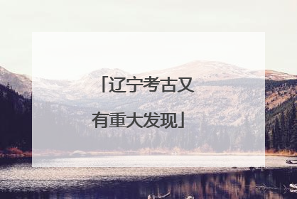 辽宁考古又有重大发现