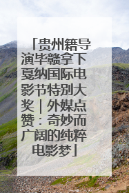 贵州籍导演毕赣拿下戛纳国际电影节特别大奖｜外媒点赞：奇妙而广阔的纯粹电影梦